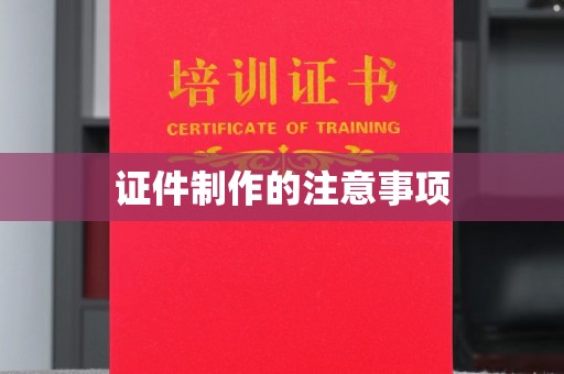 吴中证件制作的注意事项