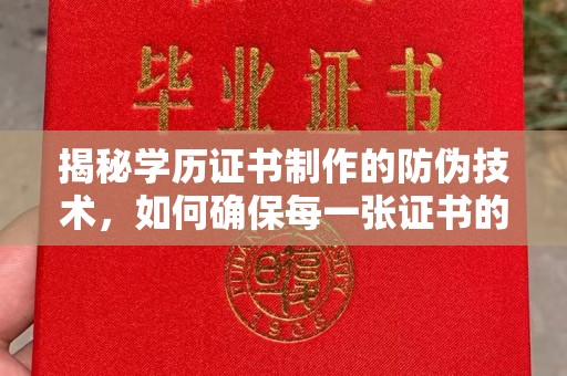 青海揭秘学历证书制作的防伪技术，如何确保每一张证书的真实性