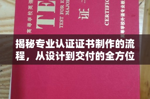 景宁揭秘专业认证证书制作的流程，从设计到交付的全方位指南
